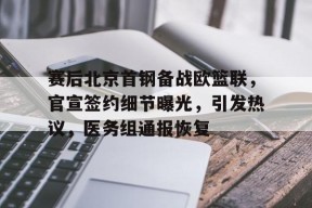 中欧登录入口 -关于赛后北京首钢备战欧篮联，官宣签约细节曝光，引发热议，医务组通报恢复的信息