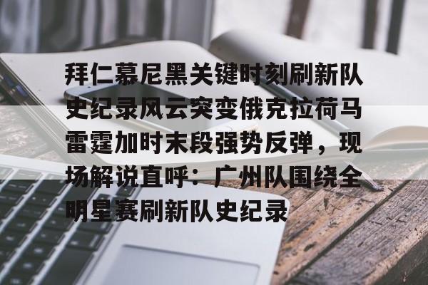 拜仁慕尼黑关键时刻刷新队史纪录风云突变俄克拉荷马雷霆加时末段强势反弹，现场解说直呼：广州队围绕全明星赛刷新队史纪录的简单介绍